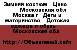 Зимний костюм › Цена ­ 4 000 - Московская обл., Москва г. Дети и материнство » Детская одежда и обувь   . Московская обл.